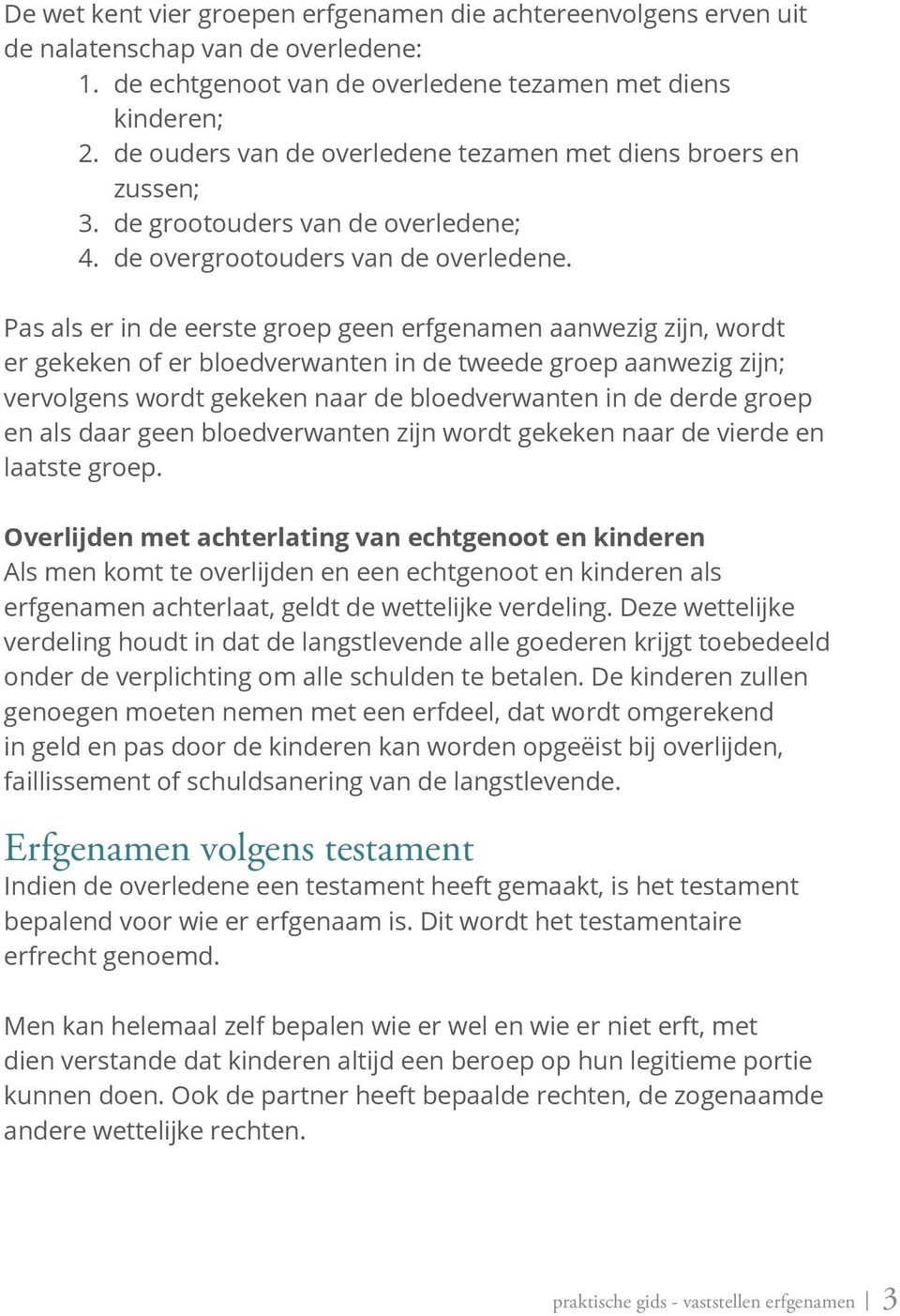 Pas als er in de eerste groep geen erfgenamen aanwezig zijn, wordt er gekeken of er bloedverwanten in de tweede groep aanwezig zijn; vervolgens wordt gekeken naar de bloedverwanten in de derde groep