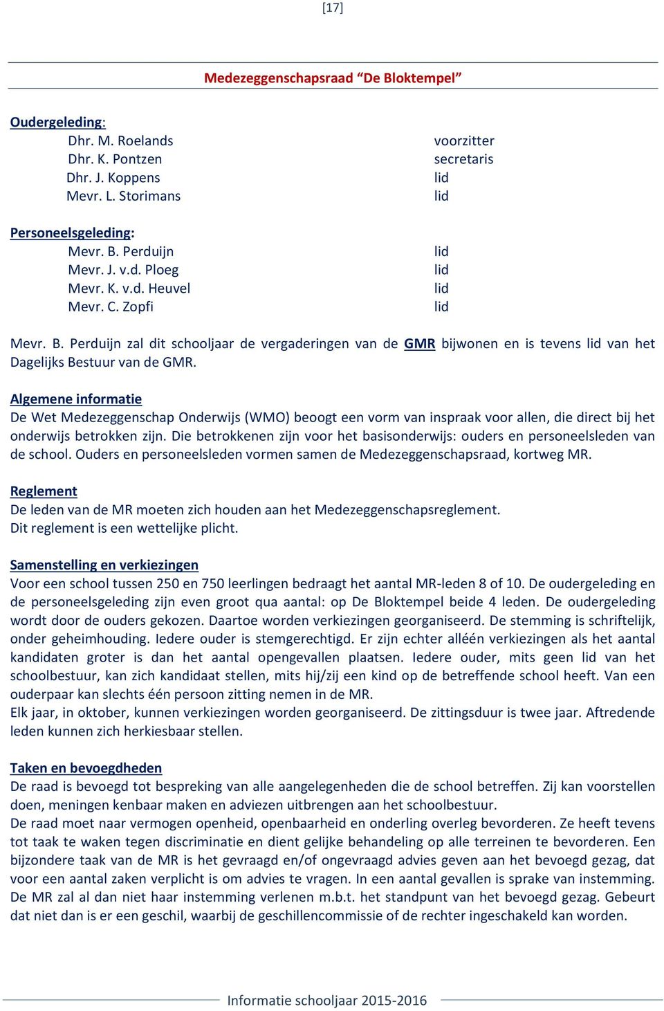 Algemene informatie De Wet Medezeggenschap Onderwijs (WMO) beoogt een vorm van inspraak voor allen, die direct bij het onderwijs betrokken zijn.