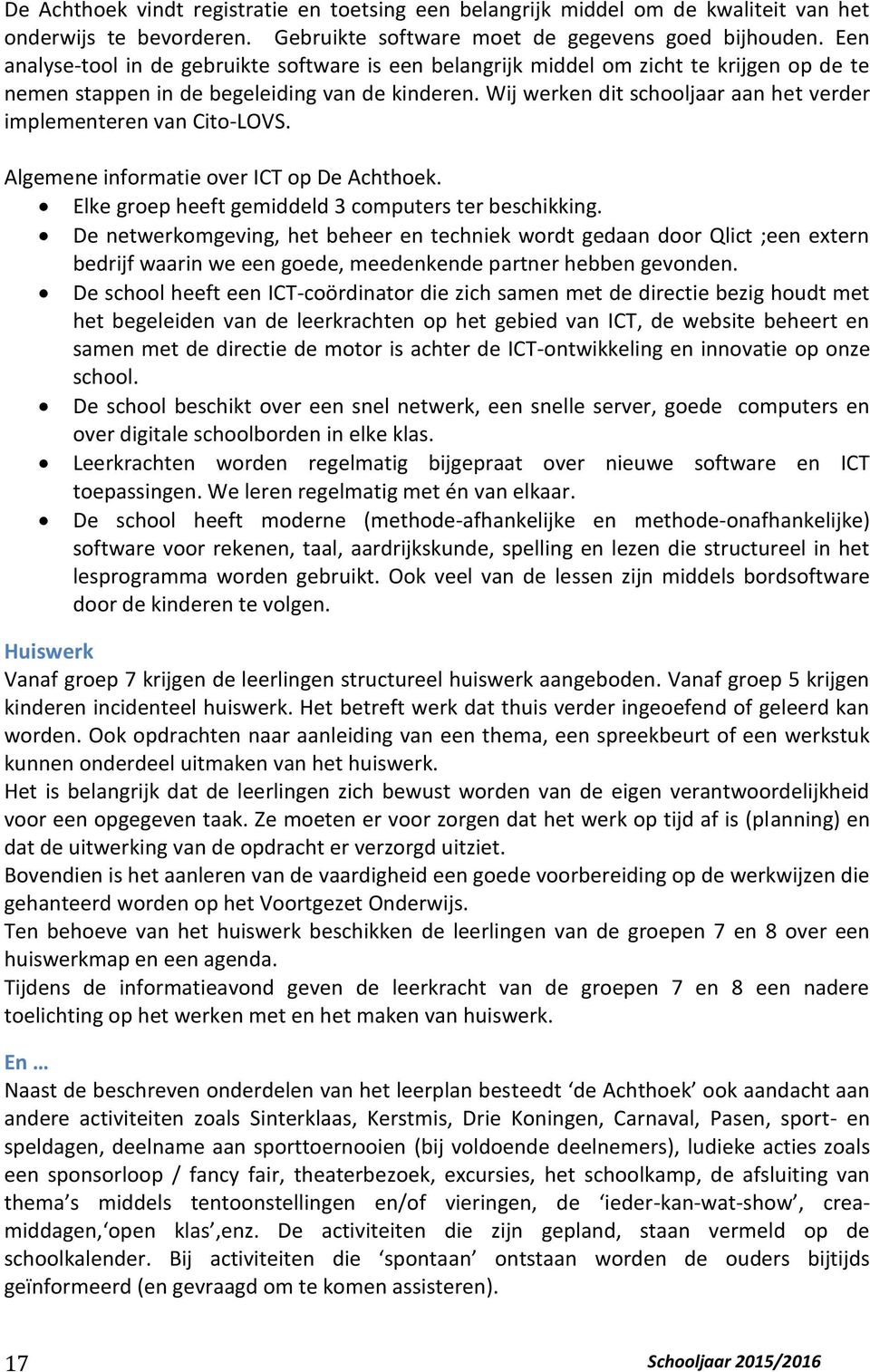 Wij werken dit schooljaar aan het verder implementeren van Cito-LOVS. Algemene informatie over ICT op De Achthoek. Elke groep heeft gemiddeld 3 computers ter beschikking.