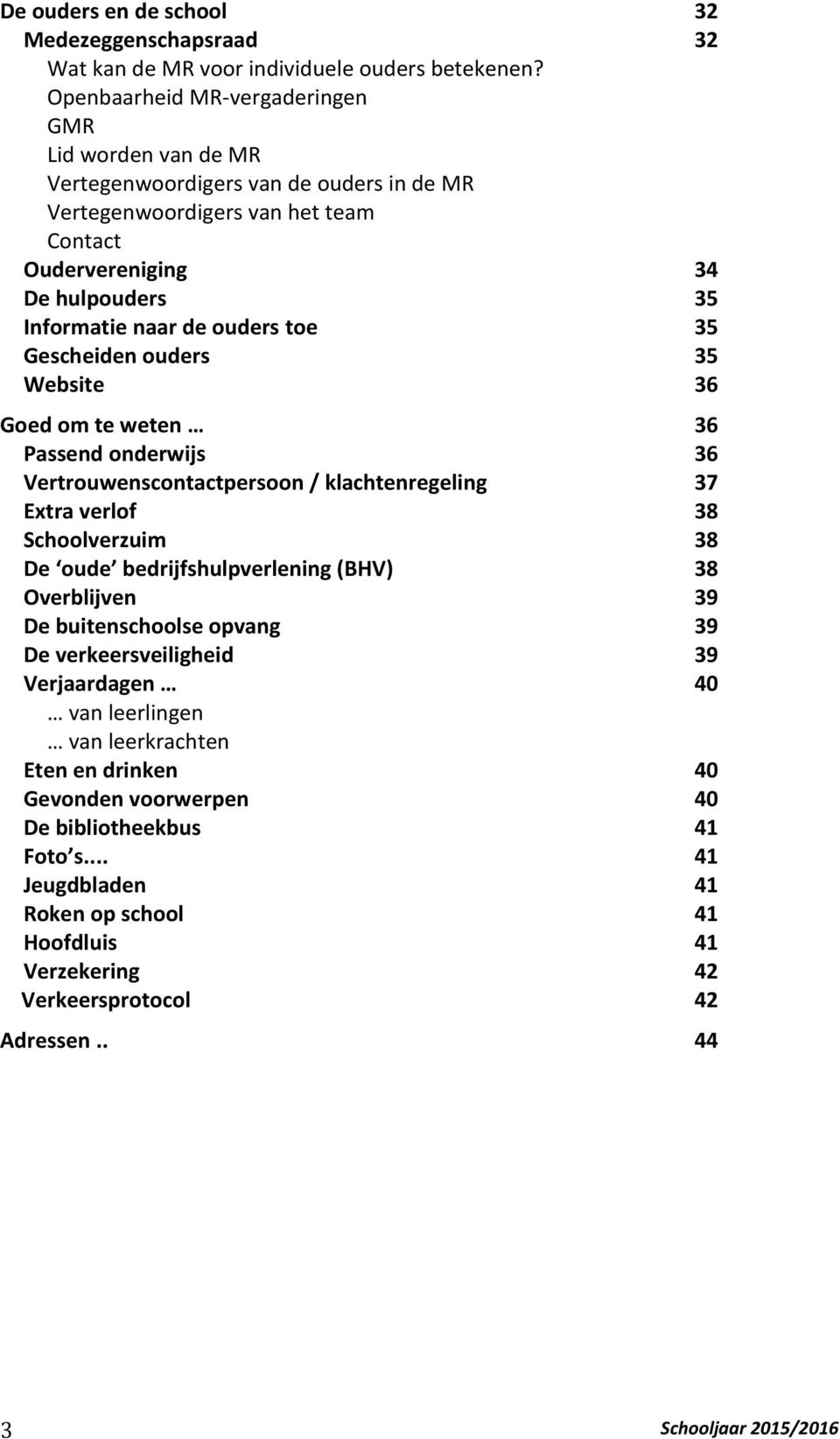 toe 35 Gescheiden ouders 35 Website 36 Goed om te weten 36 Passend onderwijs 36 Vertrouwenscontactpersoon / klachtenregeling 37 Extra verlof 38 Schoolverzuim 38 De oude bedrijfshulpverlening (BHV) 38