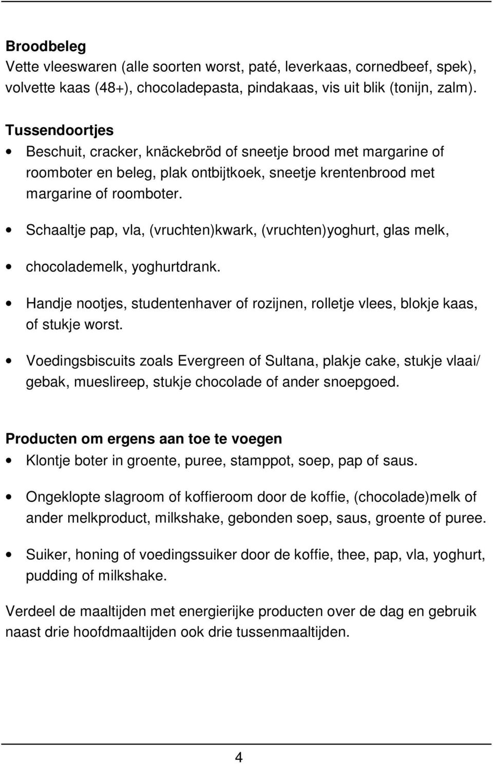 Schaaltje pap, vla, (vruchten)kwark, (vruchten)yoghurt, glas melk, chocolademelk, yoghurtdrank. Handje nootjes, studentenhaver of rozijnen, rolletje vlees, blokje kaas, of stukje worst.