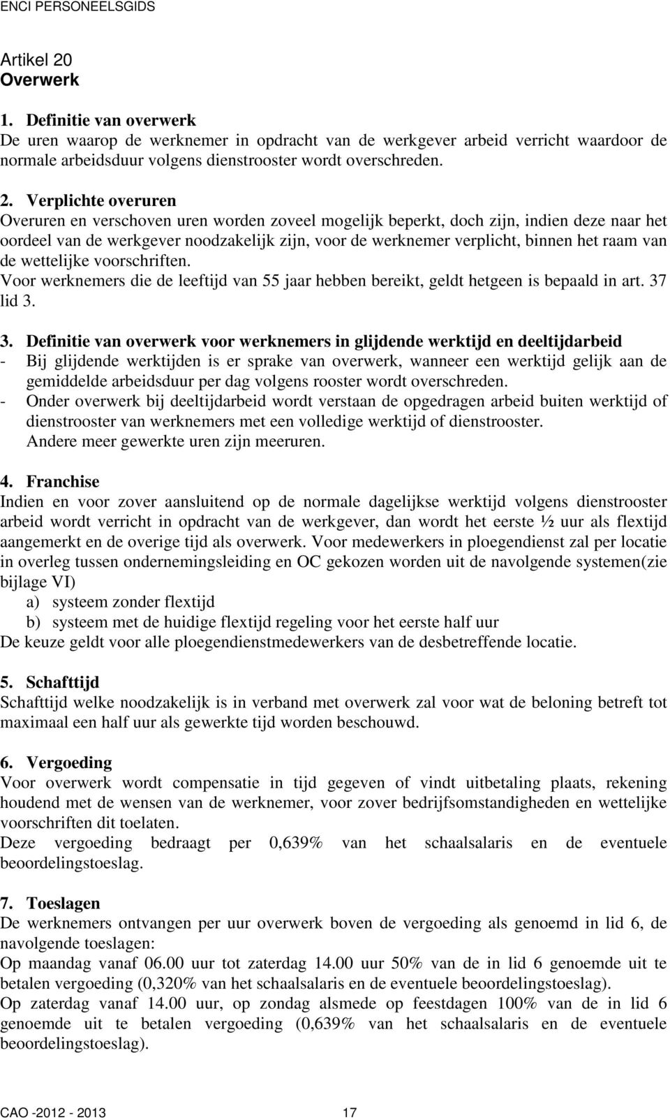 Verplichte overuren Overuren en verschoven uren worden zoveel mogelijk beperkt, doch zijn, indien deze naar het oordeel van de werkgever noodzakelijk zijn, voor de werknemer verplicht, binnen het