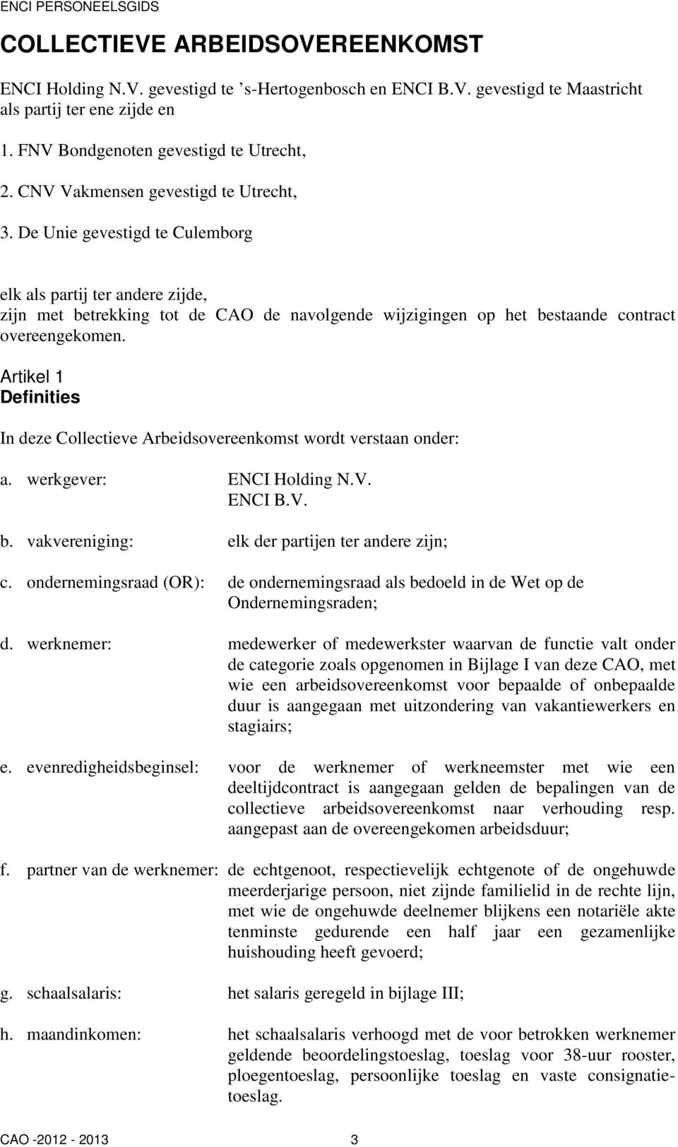 De Unie gevestigd te Culemborg elk als partij ter andere zijde, zijn met betrekking tot de CAO de navolgende wijzigingen op het bestaande contract overeengekomen.