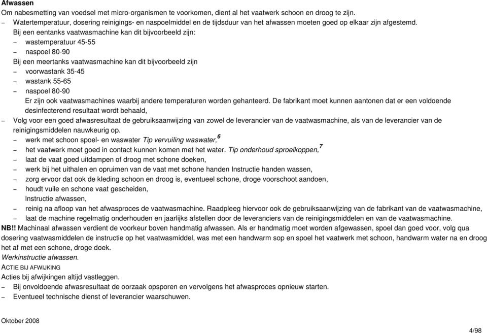 Bij een eentanks vaatwasmachine kan dit bijvoorbeeld zijn: wastemperatuur 45-55 naspoel 80-90 Bij een meertanks vaatwasmachine kan dit bijvoorbeeld zijn voorwastank 35-45 wastank 55-65 naspoel 80-90