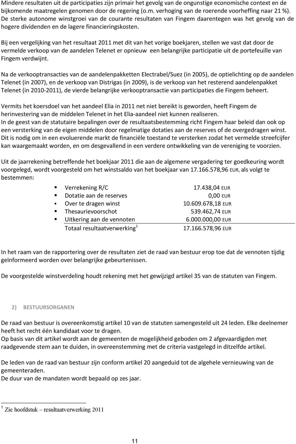 Bij een vergelijking van het resultaat 2011 met dit van het vorige boekjaren, stellen we vast dat door de vermelde verkoop van de aandelen Telenet er opnieuw een belangrijke participatie uit de