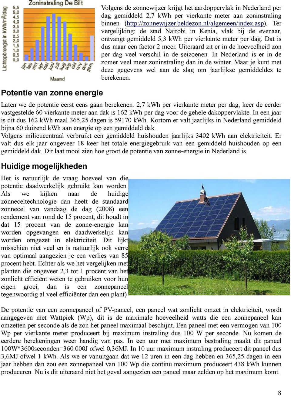 Uiteraard zit er in de hoeveelheid zon per dag veel verschil in de seizoenen. In Nederland is er in de zomer veel meer zoninstraling dan in de winter.