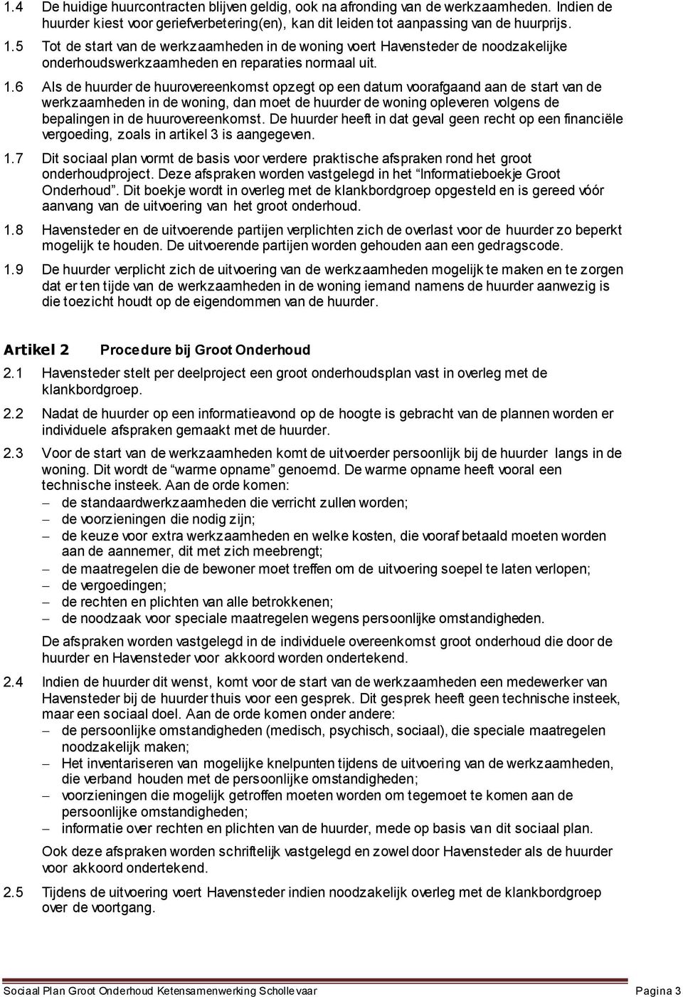 6 Als de huurder de huurovereenkomst opzegt op een datum voorafgaand aan de start van de werkzaamheden in de woning, dan moet de huurder de woning opleveren volgens de bepalingen in de