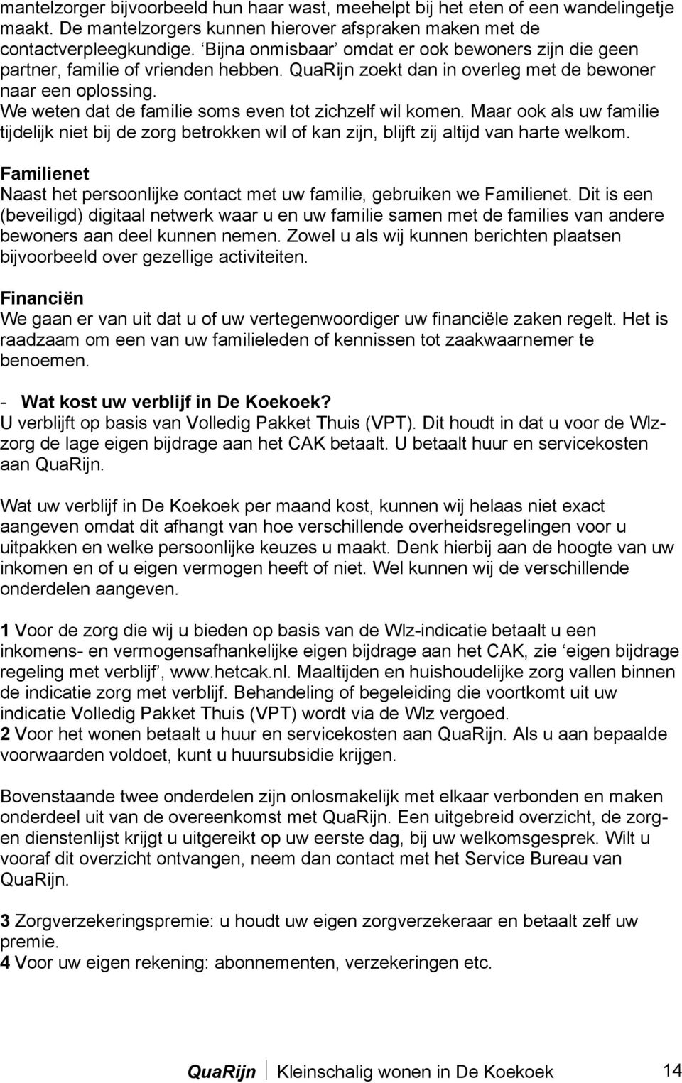 We weten dat de familie soms even tot zichzelf wil komen. Maar ook als uw familie tijdelijk niet bij de zorg betrokken wil of kan zijn, blijft zij altijd van harte welkom.