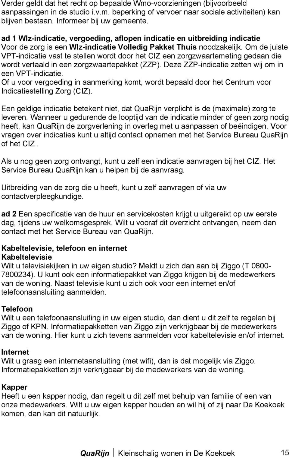 Om de juiste VPT-indicatie vast te stellen wordt door het CIZ een zorgzwaartemeting gedaan die wordt vertaald in een zorgzwaartepakket (ZZP). Deze ZZP-indicatie zetten wij om in een VPT-indicatie.