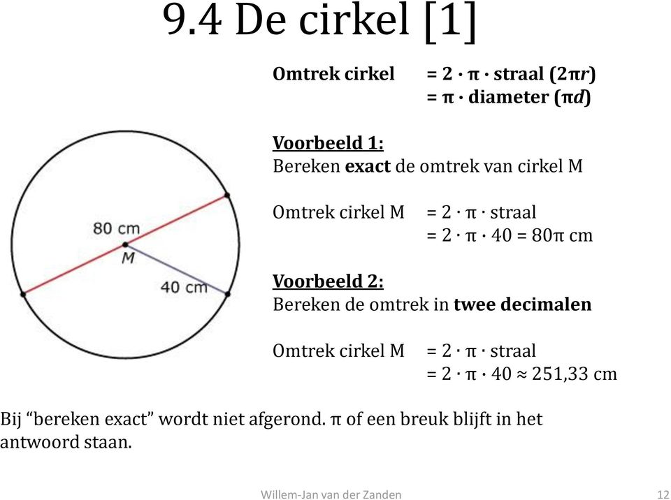 Voorbeeld 2: Bereken de omtrek in twee decimalen Omtrek cirkel M = 2 π straal = 2 π 40