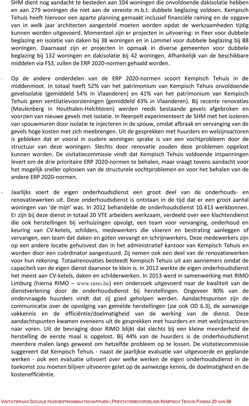 uitgevoerd. Momenteel zijn er projecten in uitvoering: in Peer voor dubbele beglazing en isolatie van daken bij 38 woningen en in Lommel voor dubbele beglazing bij 88 woningen.