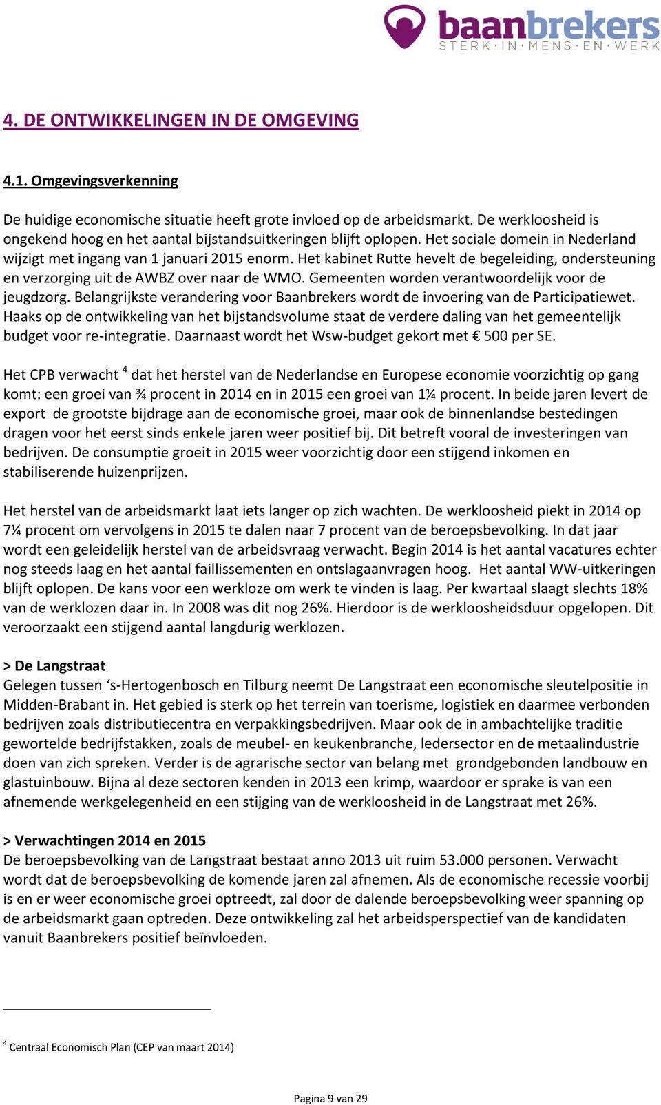Het kabinet Rutte hevelt de begeleiding, ondersteuning en verzorging uit de AWBZ over naar de WMO. Gemeenten worden verantwoordelijk voor de jeugdzorg.