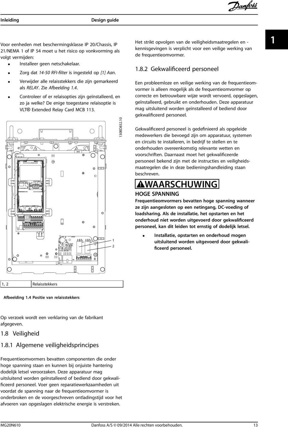 De enige toegestane relaisoptie is VLT Extended Relay Card MCB 113. 1 2 130BD832.