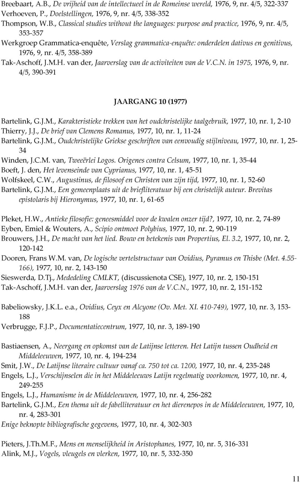 C.N. in 1975, 1976, 9, nr. 4/5, 390-391 JAARGANG 10 (1977) Bartelink, G.J.M., Karakteristieke trekken van het oudchristelijke taalgebruik, 1977, 10, nr. 1, 2-10 Thierry, J.J., De brief van Clemens Romanus, 1977, 10, nr.