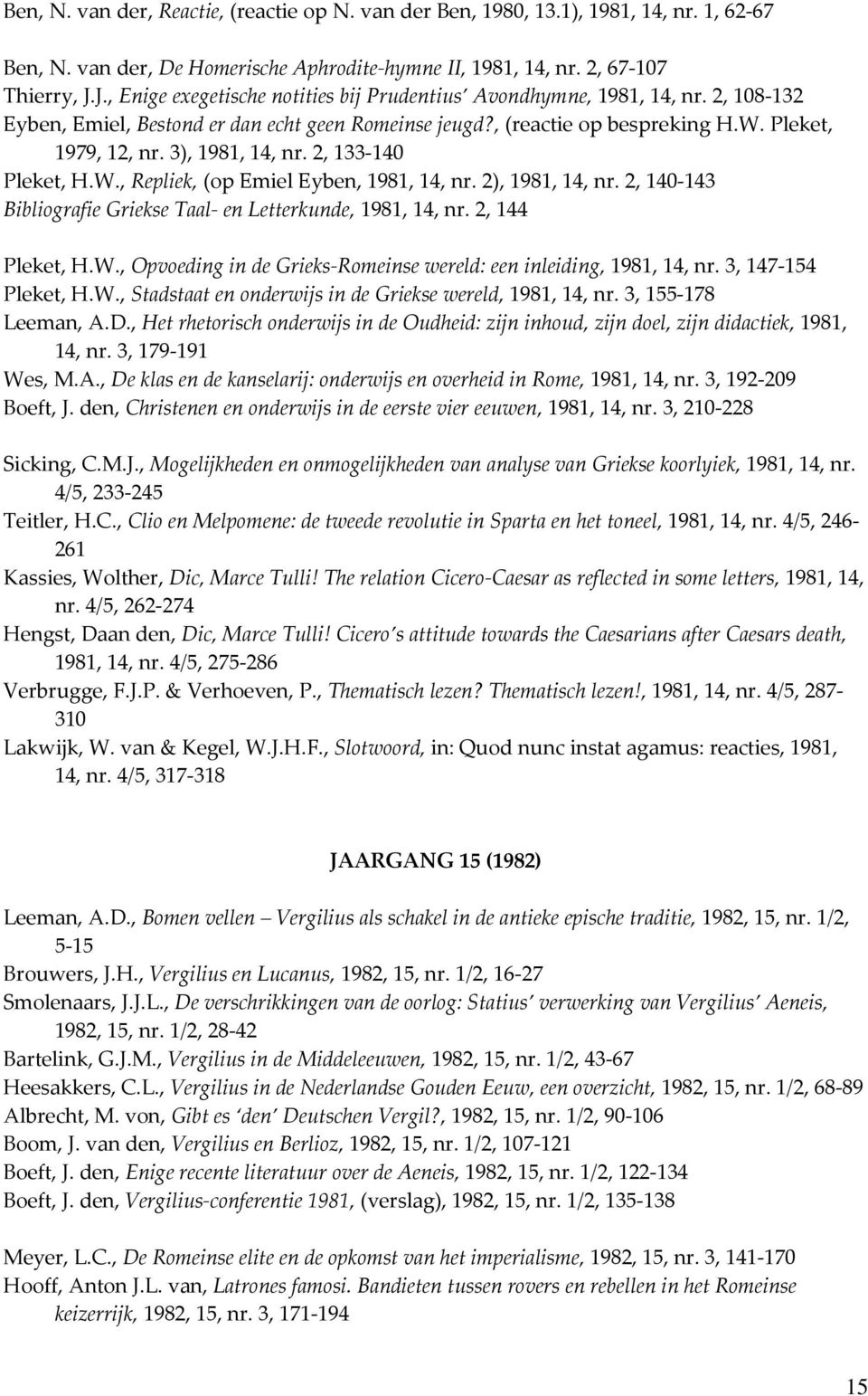 3), 1981, 14, nr. 2, 133-140 Pleket, H.W., Repliek, (op Emiel Eyben, 1981, 14, nr. 2), 1981, 14, nr. 2, 140-143 Bibliografie Griekse Taal- en Letterkunde, 1981, 14, nr. 2, 144 Pleket, H.W., Opvoeding in de Grieks-Romeinse wereld: een inleiding, 1981, 14, nr.