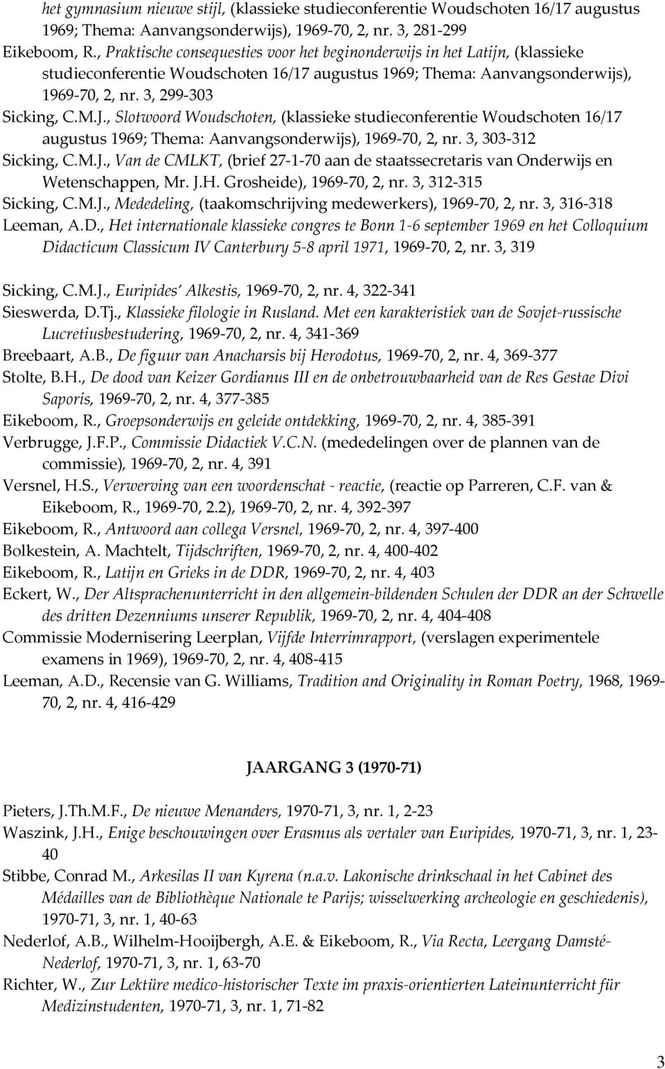 , Slotwoord Woudschoten, (klassieke studieconferentie Woudschoten 16/17 augustus 1969; Thema: Aanvangsonderwijs), 1969-70, 2, nr. 3, 303-312 Sicking, C.M.J.