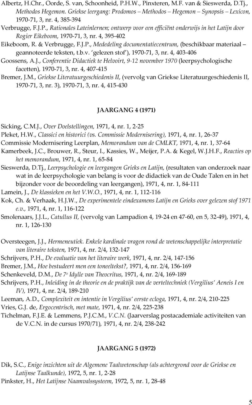 b.v. gelezen stof ), 1970-71, 3, nr. 4, 403-406 Goossens, A.J., Conferentie Didactiek te Helvoirt, 9-12 november 1970 (leerpsychologische facetten), 1970-71, 3, nr. 4, 407-415 Bremer, J.M.