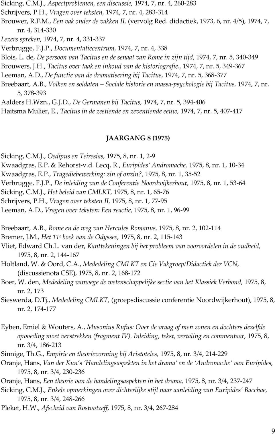 de, De persoon van Tacitus en de senaat van Rome in zijn tijd, 1974, 7, nr. 5, 340-349 Brouwers, J.H., Tacitus over taak en inhoud van de historiografie., 1974, 7, nr. 5, 349-367 Leeman, A.D., De functie van de dramatisering bij Tacitus, 1974, 7, nr.