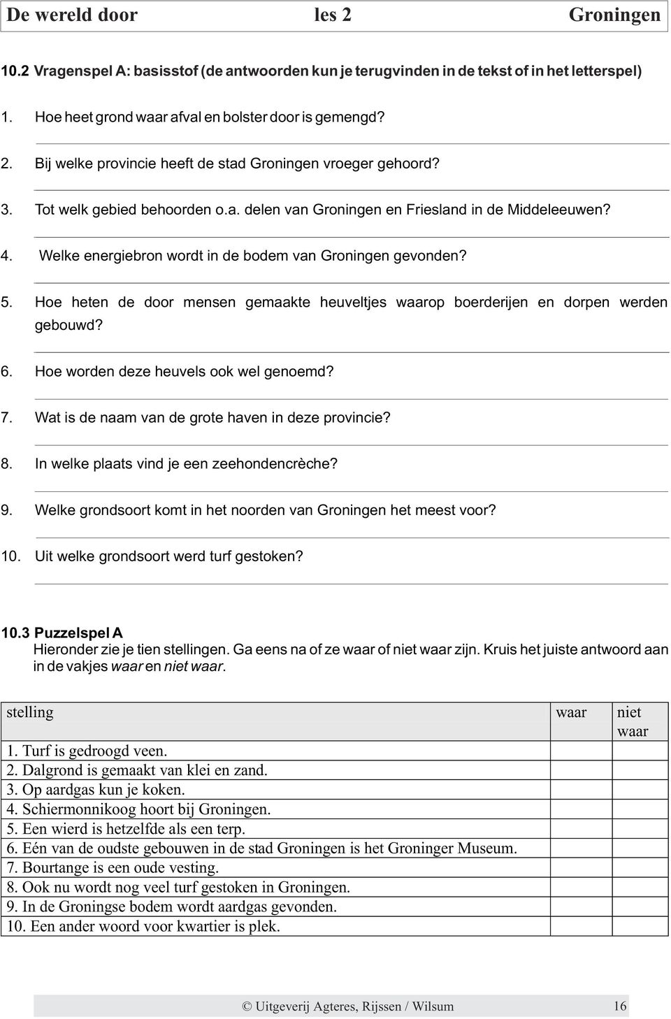 elke energiebron wordt in de bodem van Groningen gevonden? 5. Hoe heten de door mensen gemaakte heuveltjes waarop boerderijen en dorpen werden gebouwd? 6. Hoe worden deze heuvels ook wel genoemd? 7.