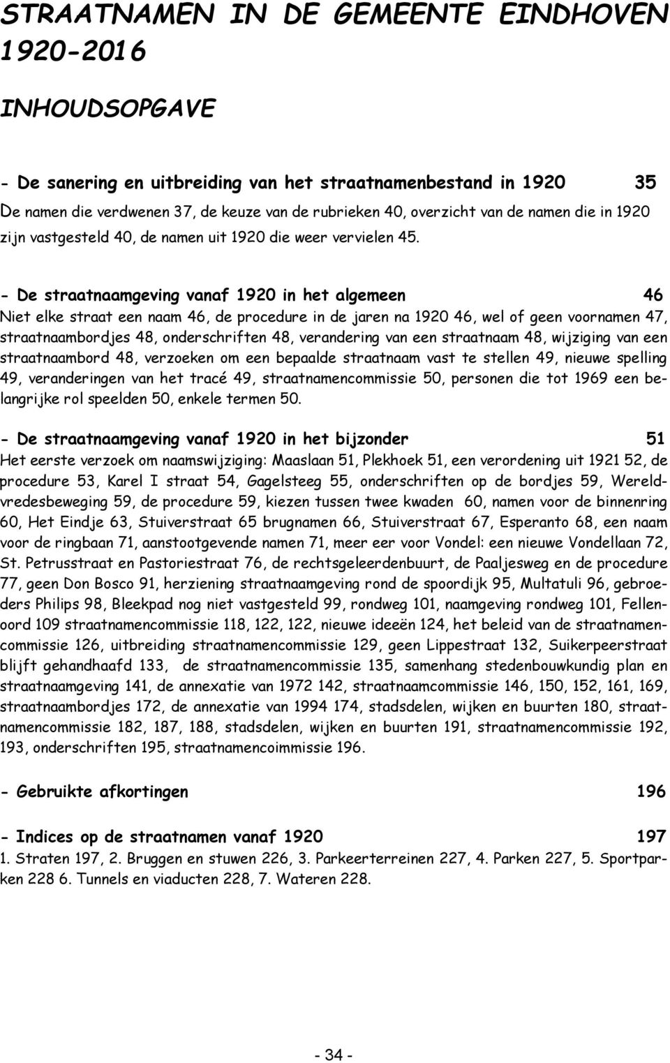 - De straatnaamgeving vanaf 1920 in het algemeen 46 Niet elke straat een naam 46, de procedure in de jaren na 1920 46, wel of geen voornamen 47, straatnaambordjes 48, onderschriften 48, verandering