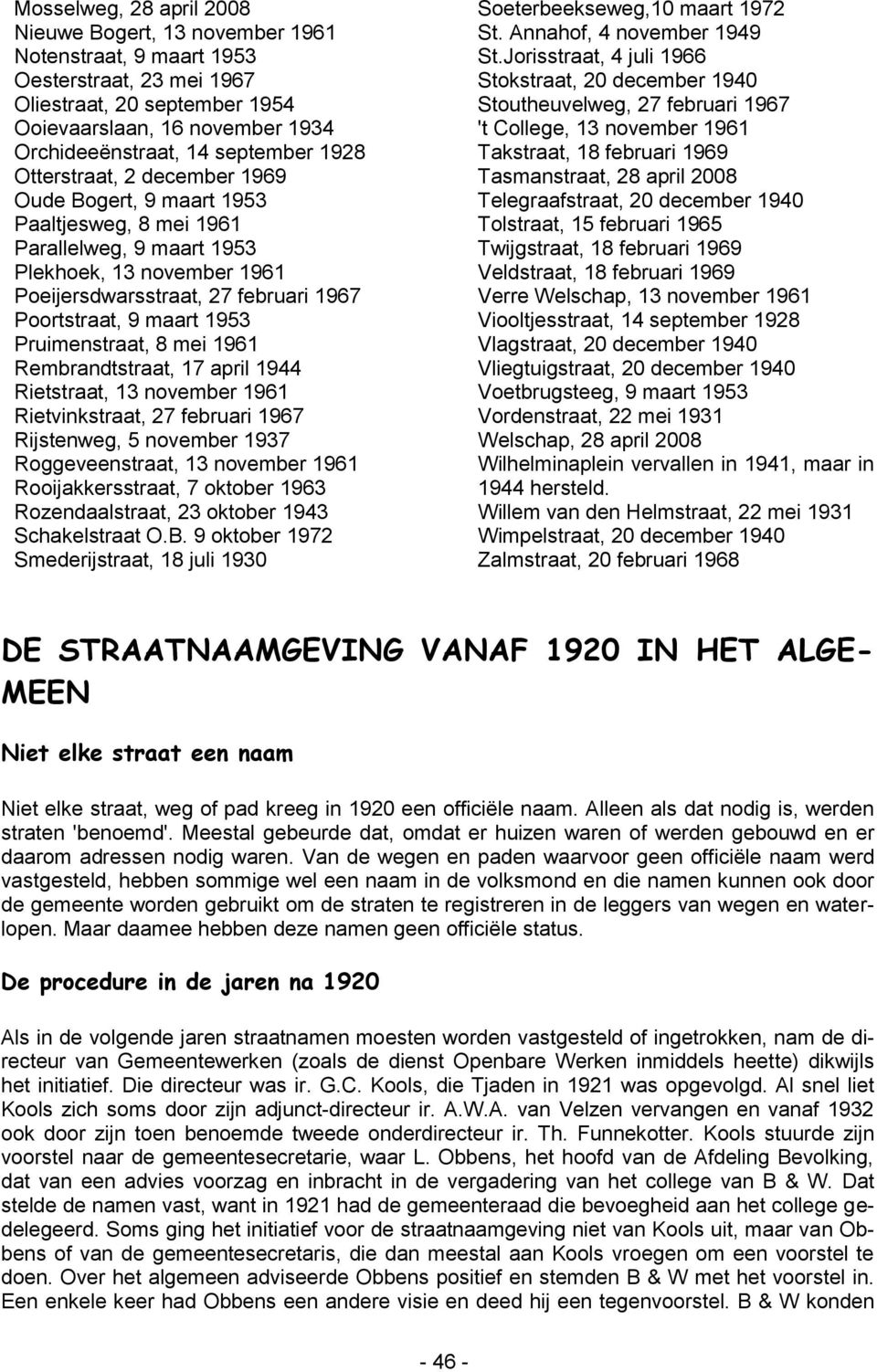 maart 1953 Pruimenstraat, 8 mei 1961 Rembrandtstraat, 17 april 1944 Rietstraat, 13 november 1961 Rietvinkstraat, 27 februari 1967 Rijstenweg, 5 november 1937 Roggeveenstraat, 13 november 1961