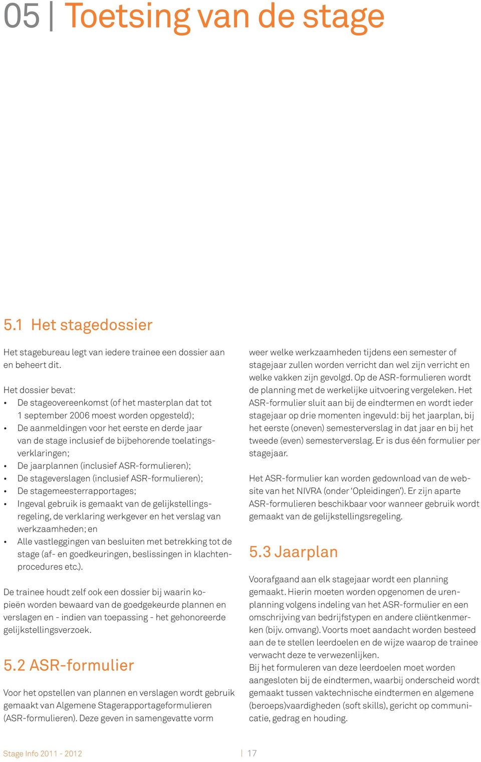 toelatingsverklaringen; De jaarplannen (inclusief ASR-formulieren); De stageverslagen (inclusief ASR-formulieren); De stagemeesterrapportages; Ingeval gebruik is gemaakt van de