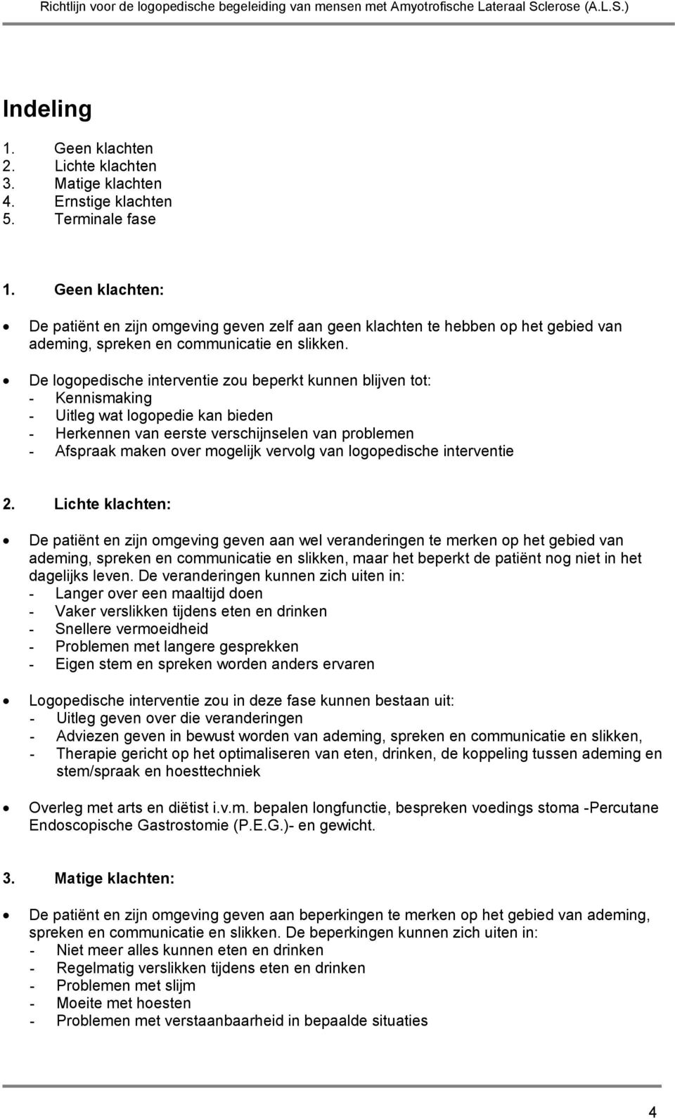 De logopedische interventie zou beperkt kunnen blijven tot: - Kennismaking - Uitleg wat logopedie kan bieden - Herkennen van eerste verschijnselen van problemen - Afspraak maken over mogelijk vervolg