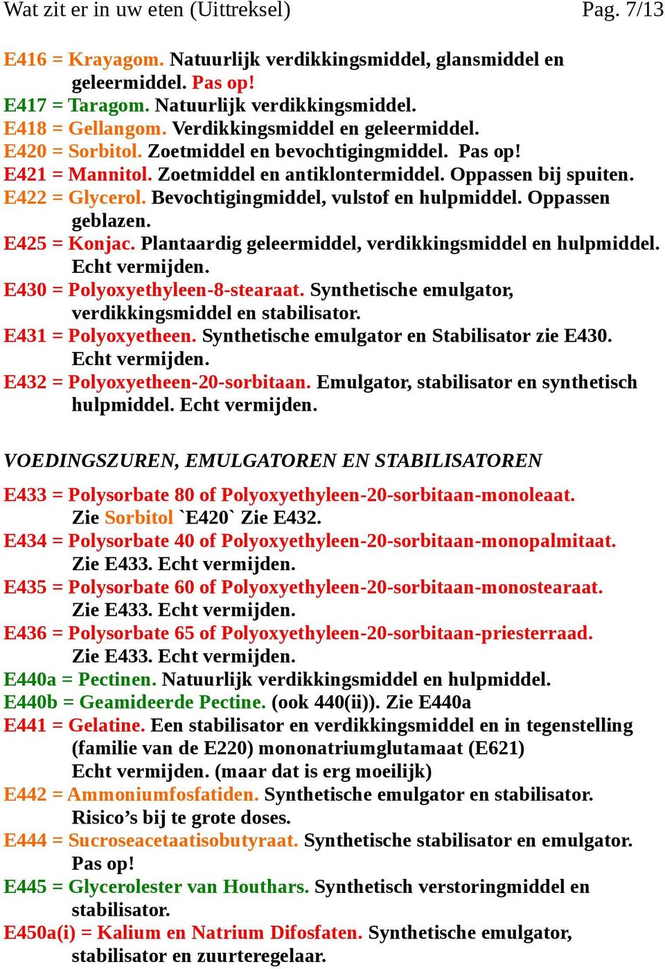 Bevochtigingmiddel, vulstof en hulpmiddel. Oppassen geblazen. E425 = Konjac. Plantaardig geleermiddel, verdikkingsmiddel en hulpmiddel. E430 = Polyoxyethyleen-8-stearaat.