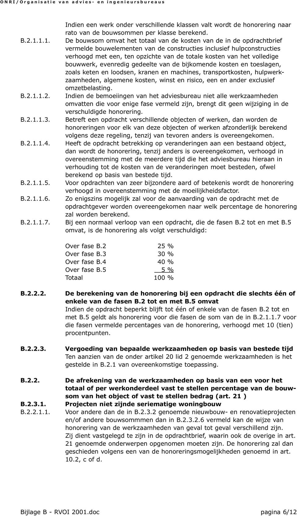 het volledige bouwwerk, evenredig gedeelte van de bijkomende kosten en toeslagen, zoals keten en loodsen, kranen en machines, transportkosten, hulpwerkzaamheden, algemene kosten, winst en risico, een