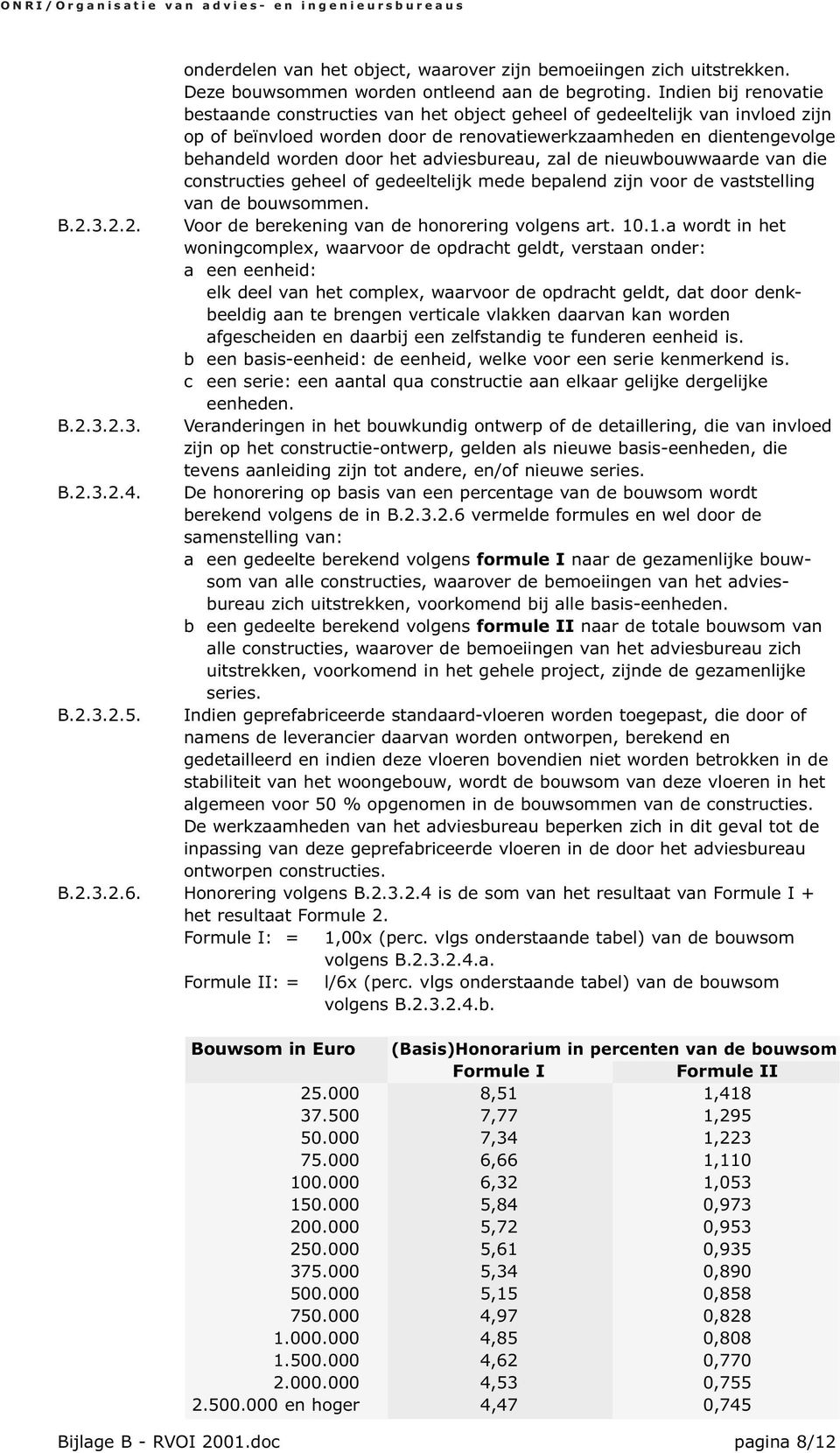 adviesbureau, zal de nieuwbouwwaarde van die constructies geheel of gedeeltelijk mede bepalend zijn voor de vaststelling van de bouwsommen. B.2.3.2.2. Voor de berekening van de honorering volgens art.