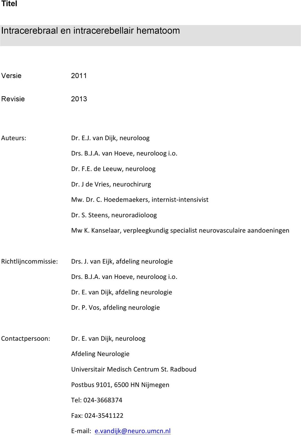 Kanselaar, verpleegkundig specialist neurovasculaire aandoeningen Richtlijncommissie: Drs. J. van Eijk, afdeling neurologie Drs. B.J.A. van Hoeve, neuroloog i.o. Dr. E. van Dijk, afdeling neurologie Dr.