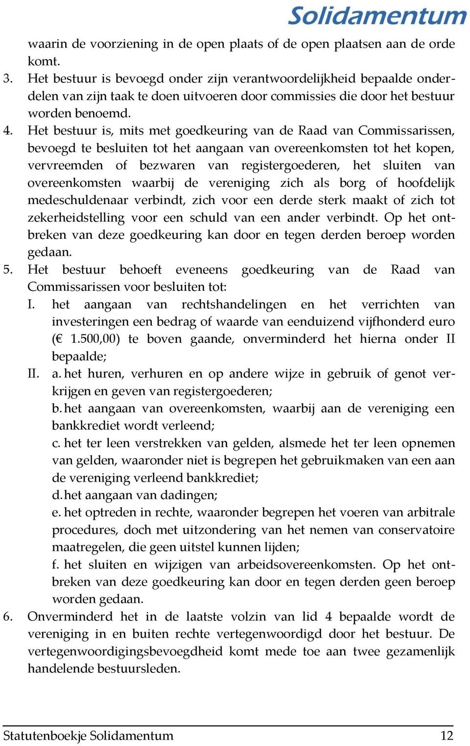 Het bestuur is, mits met goedkeuring van de Raad van Commissarissen, bevoegd te besluiten tot het aangaan van overeenkomsten tot het kopen, vervreemden of bezwaren van registergoederen, het sluiten