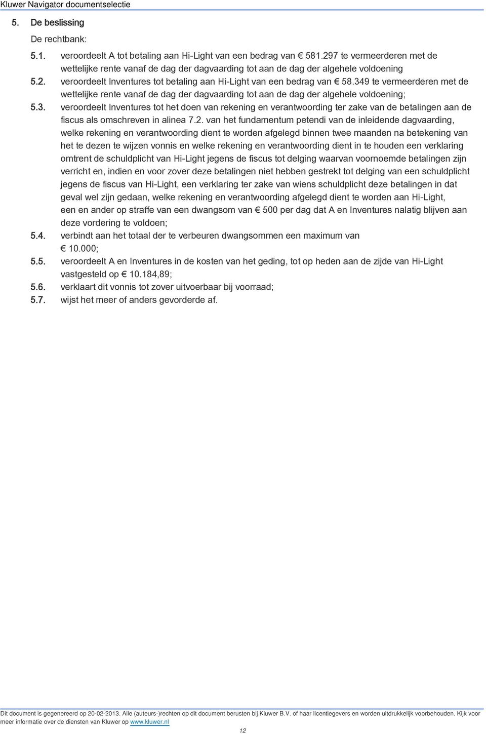 349 te vermeerderen met de wettelijke rente vanaf de dag der dagvaarding tot aan de dag der algehele voldoening; 5.3. veroordeelt Inventures tot het doen van rekening en verantwoording ter zake van de betalingen aan de fiscus als omschreven in alinea 7.