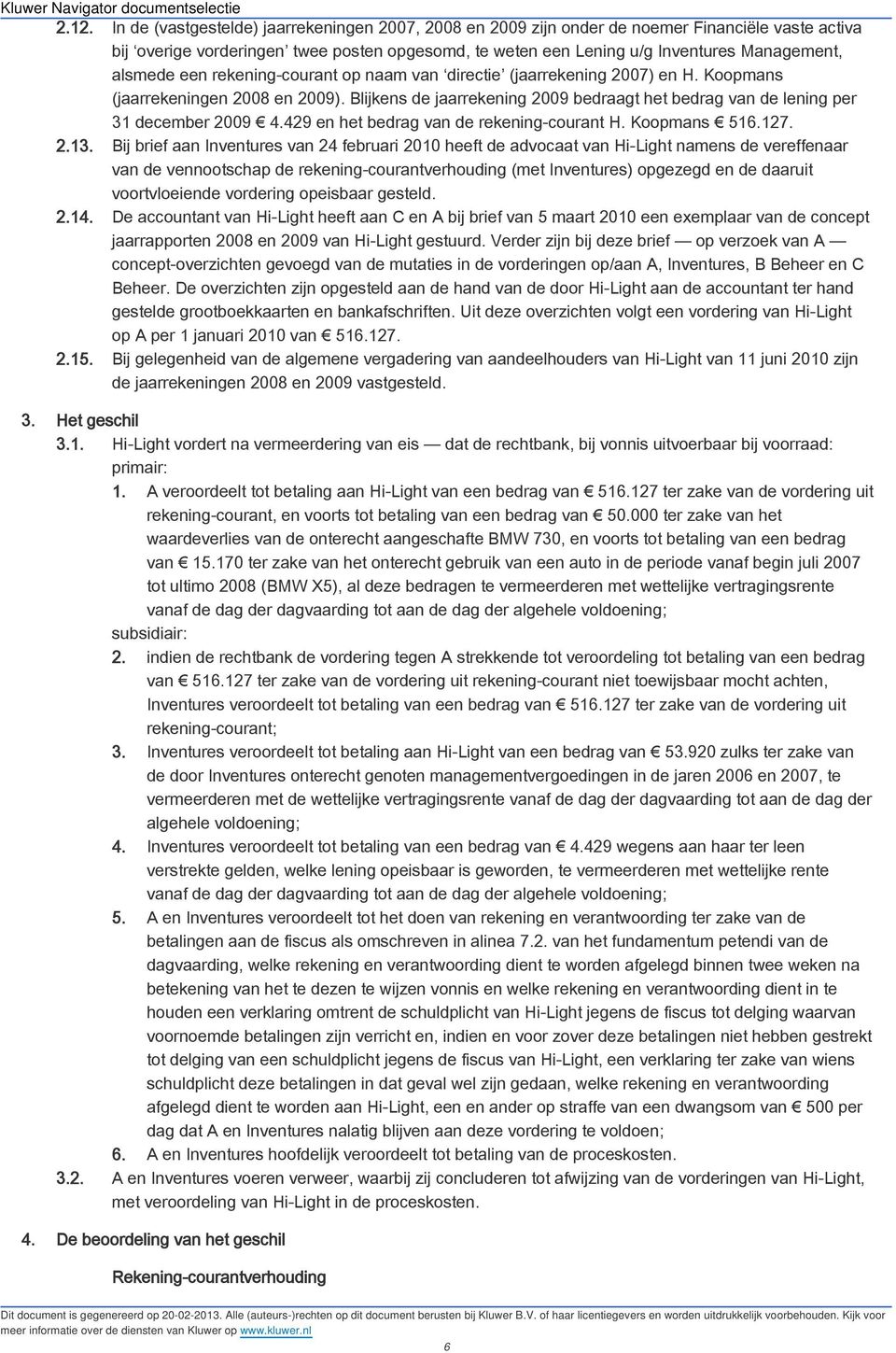 Blijkens de jaarrekening 2009 bedraagt het bedrag van de lening per 31 december 2009 4.429 en het bedrag van de rekening-courant H. Koopmans 516.127. 2.13.