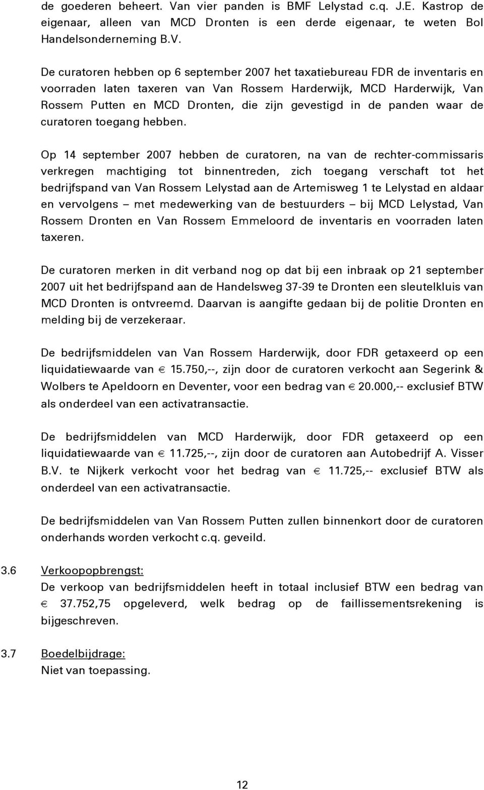 De curatoren hebben op 6 september 2007 het taxatiebureau FDR de inventaris en voorraden laten taxeren van Van Rossem Harderwijk, MCD Harderwijk, Van Rossem Putten en MCD Dronten, die zijn gevestigd