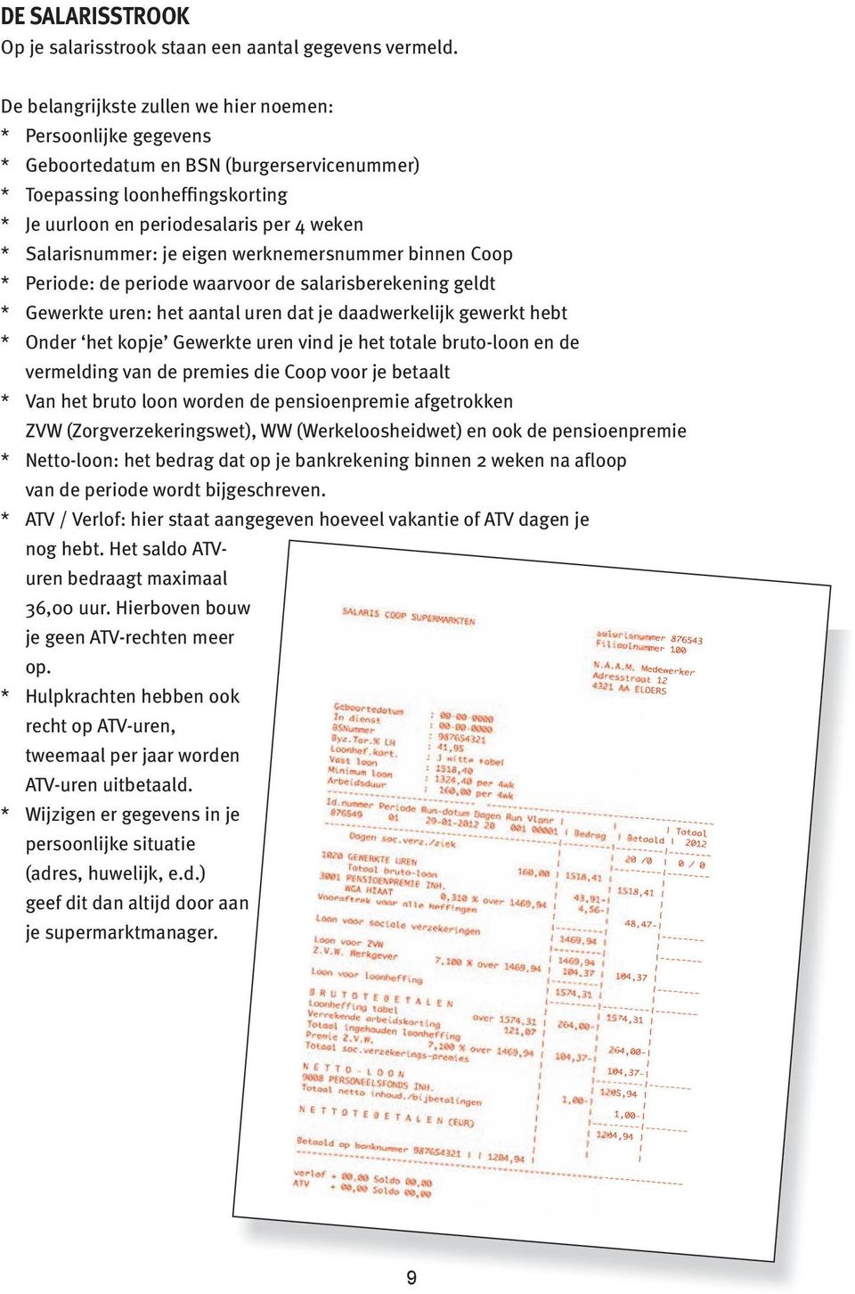 Salarisnummer: je eigen werknemersnummer binnen Coop * Periode: de periode waarvoor de salarisberekening geldt * Gewerkte uren: het aantal uren dat je daadwerkelijk gewerkt hebt * Onder het kopje