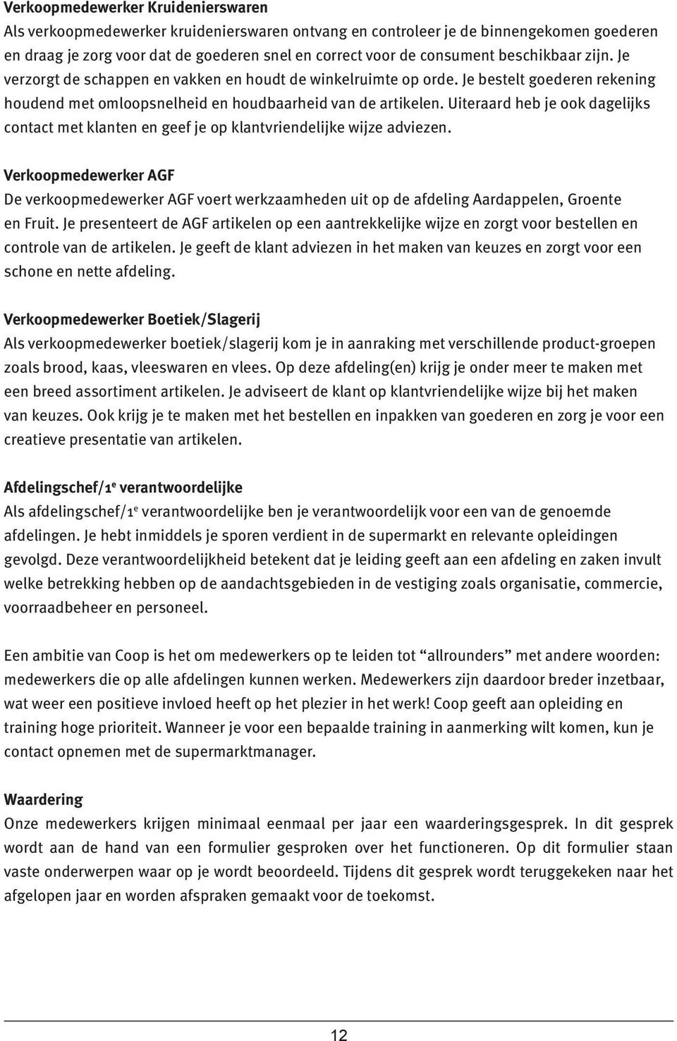 Uiteraard heb je ook dagelijks contact met klanten en geef je op klantvriendelijke wijze adviezen.