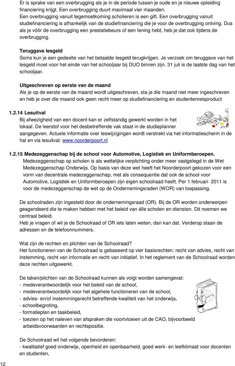 Dus als je vóór de overbrugging een prestatiebeurs of een lening hebt, heb je dat ook tijdens de overbrugging. Teruggave lesgeld Soms kun je een gedeelte van het betaalde lesgeld terugkrijgen.