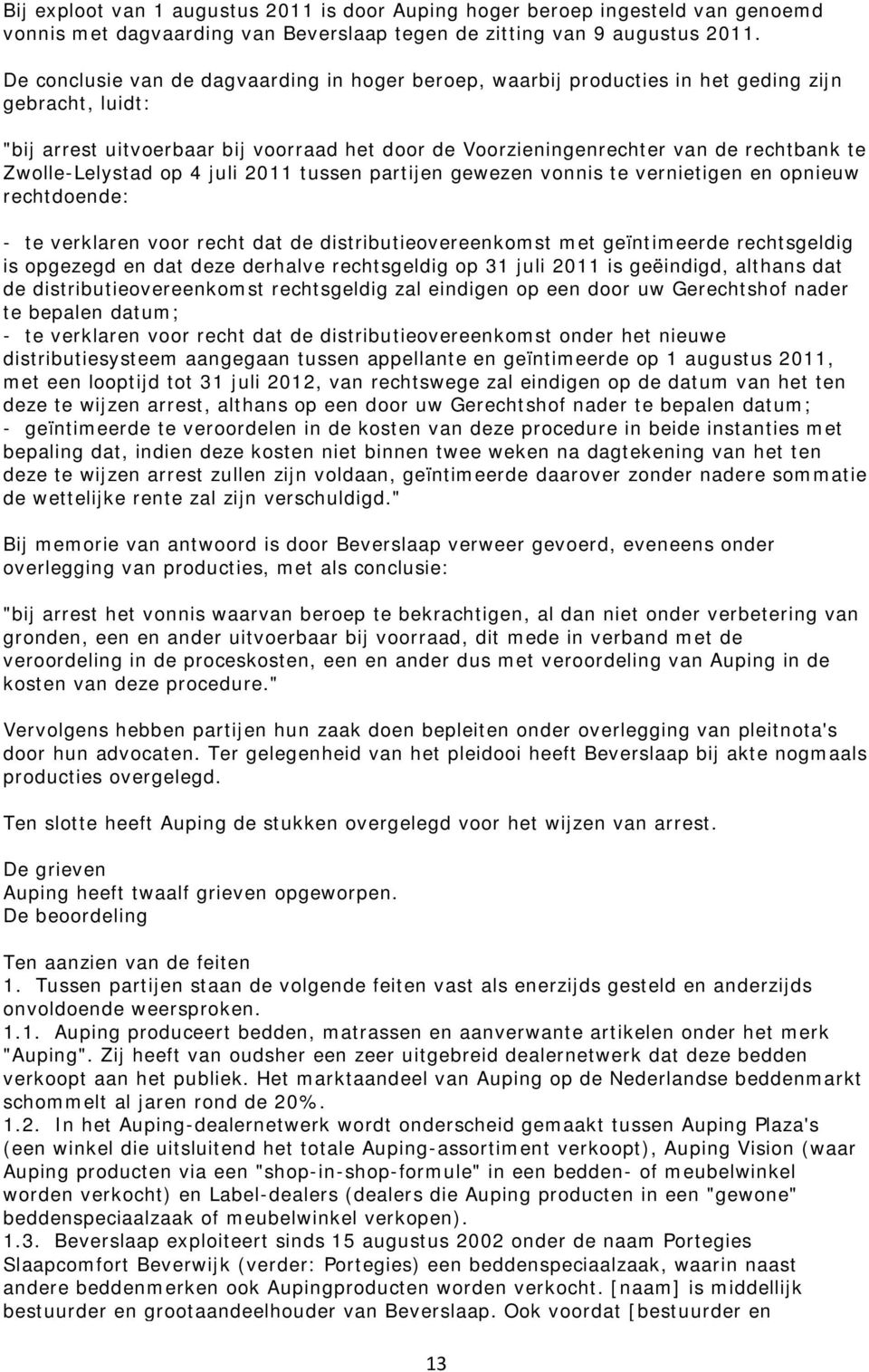 Zwolle-Lelystad op 4 juli 2011 tussen partijen gewezen vonnis te vernietigen en opnieuw rechtdoende: - te verklaren voor recht dat de distributieovereenkomst met geïntimeerde rechtsgeldig is opgezegd