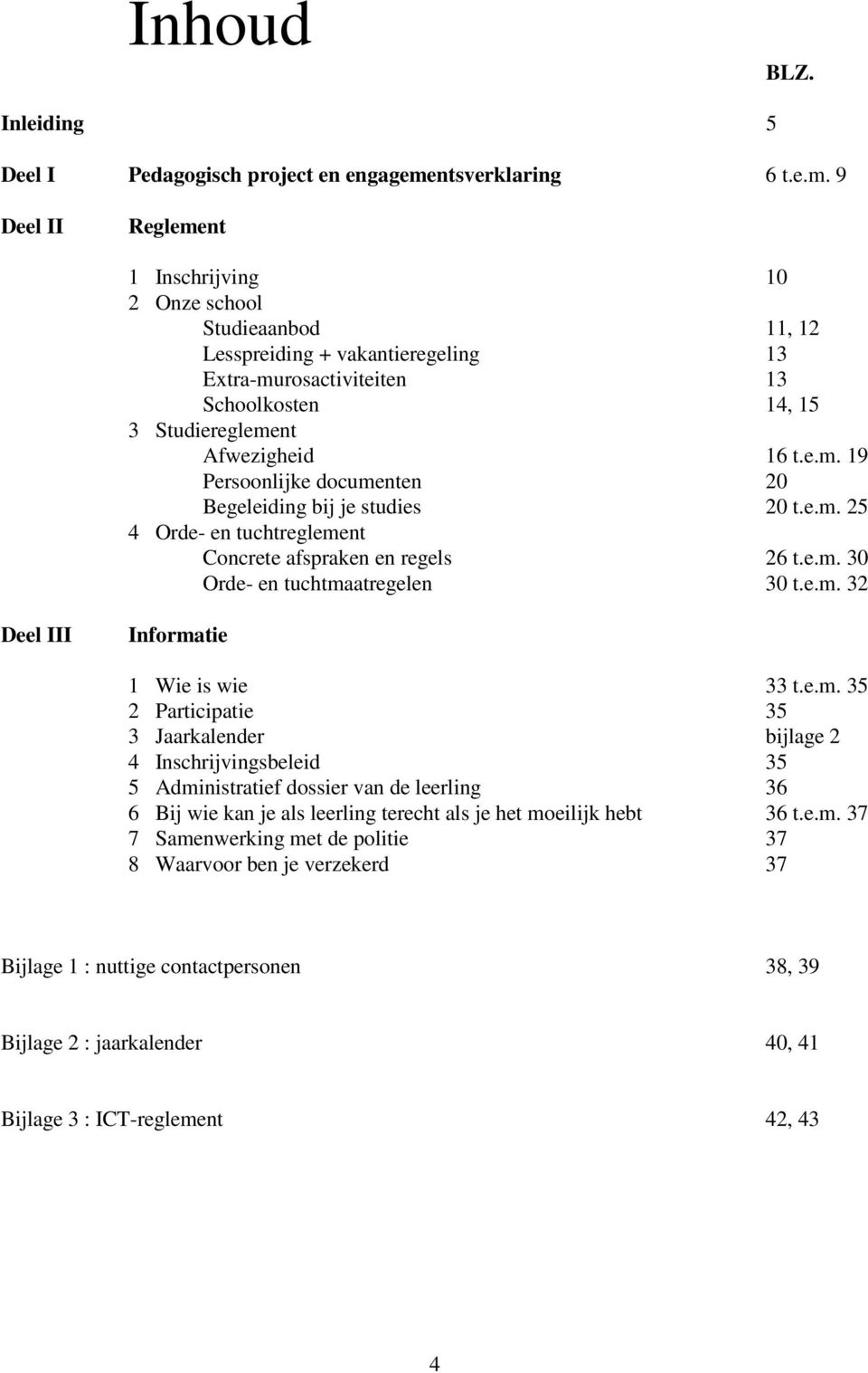 9 Deel II Reglement 1 Inschrijving 10 2 Onze school Studieaanbod 11, 12 Lesspreiding + vakantieregeling 13 Extra-murosactiviteiten 13 Schoolkosten 14, 15 3 Studiereglement Afwezigheid 16 t.e.m. 19 Persoonlijke documenten 20 Begeleiding bij je studies 20 t.