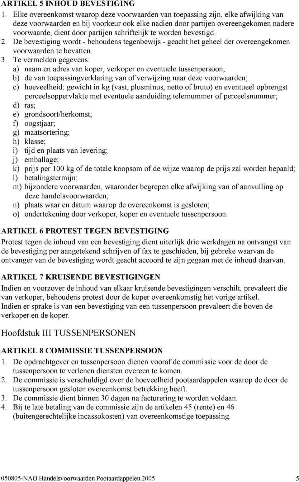 schriftelijk te worden bevestigd. 2. De bevestiging wordt - behoudens tegenbewijs - geacht het geheel der overeengekomen voorwaarden te bevatten. 3.