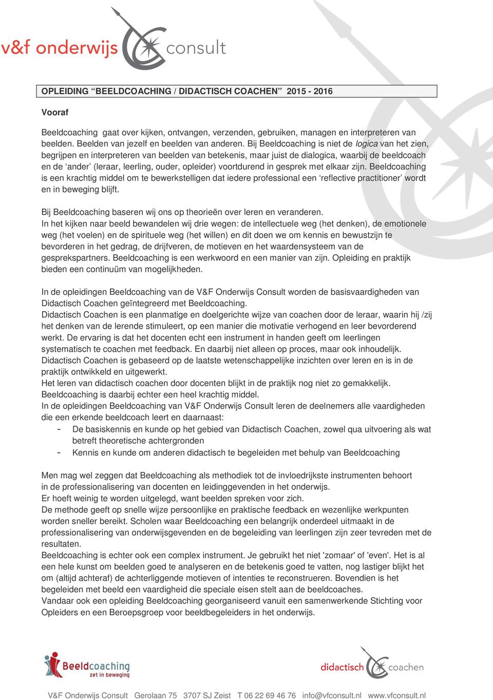 Bij Beeldcoaching is niet de logica van het zien, begrijpen en interpreteren van beelden van betekenis, maar juist de dialogica, waarbij de beeldcoach en de ander (leraar, leerling, ouder, opleider)