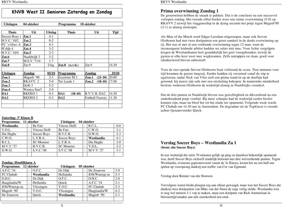 1 Magreb 90 2-1 Excelsior M 2 Zon.1 (21-10) 20.00 Zon.2 RKAVV. 2 5-0 Ter Leede 1 Zon.2 (18-10) 17.00 Zon.3 Delft 3 5-2 Zon.4 Wanica Star3 2-4 DA1 RKDEO 1 0-3 DA1 (18-10) R.V.V.H. DA2 14.