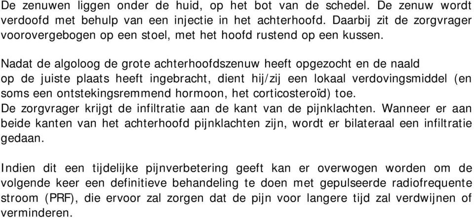 Nadat de algoloog de grote achterhoofdszenuw heeft opgezocht en de naald op de juiste plaats heeft ingebracht, dient hij/zij een lokaal verdovingsmiddel (en soms een ontstekingsremmend hormoon, het