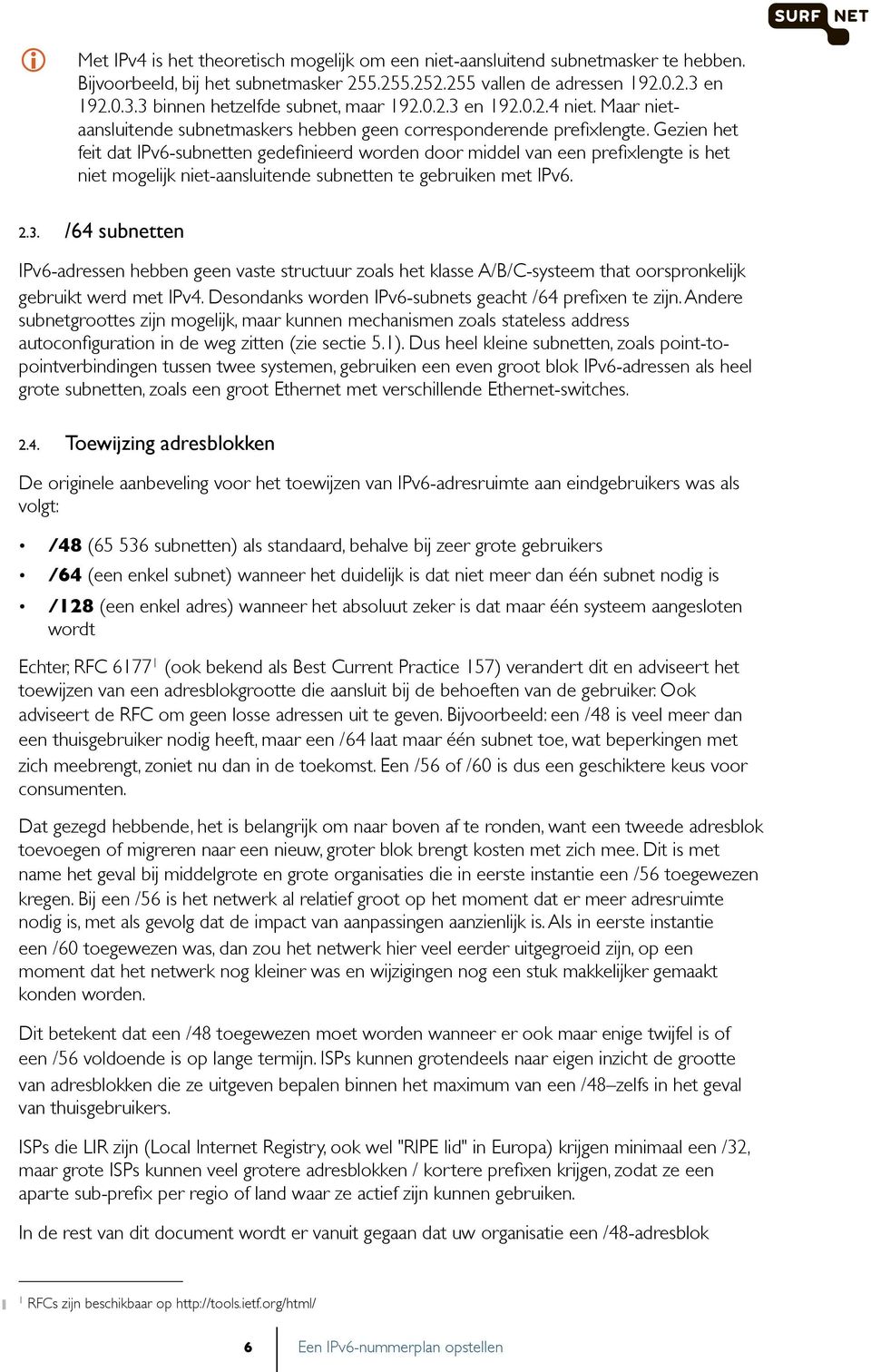 Gezien het feit dat IPv6-subnetten gedefinieerd worden door middel van een prefixlengte is het niet mogelijk niet-aansluitende subnetten te gebruiken met IPv6. 2.3.