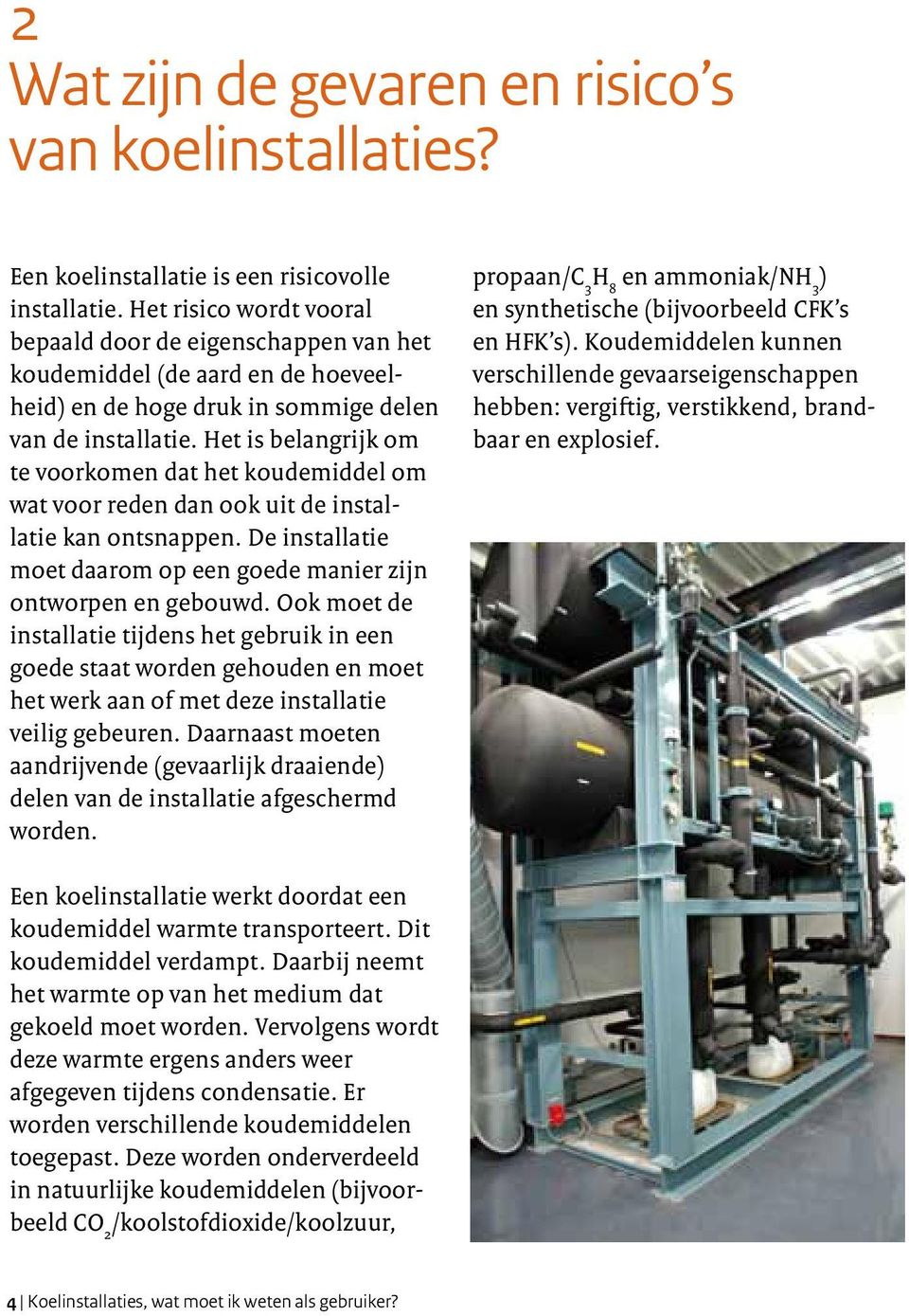 Het is belangrijk om te voorkomen dat het koudemiddel om wat voor reden dan ook uit de installatie kan ontsnappen. De installatie moet daarom op een goede manier zijn ontworpen en gebouwd.