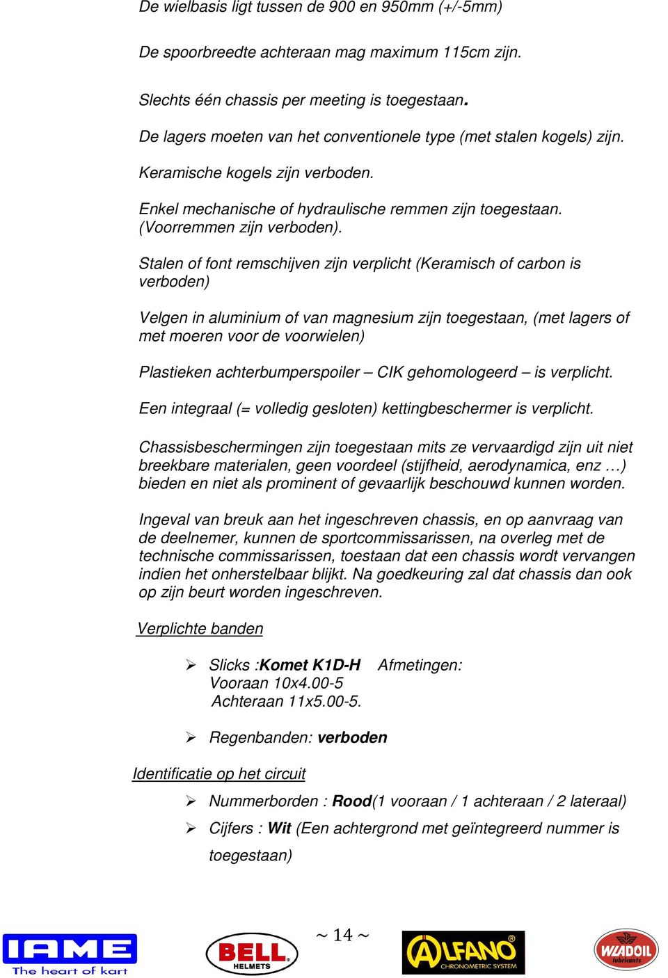 Stalen of font remschijven zijn verplicht (Keramisch of carbon is verboden) Velgen in aluminium of van magnesium zijn toegestaan, (met lagers of met moeren voor de voorwielen) Plastieken