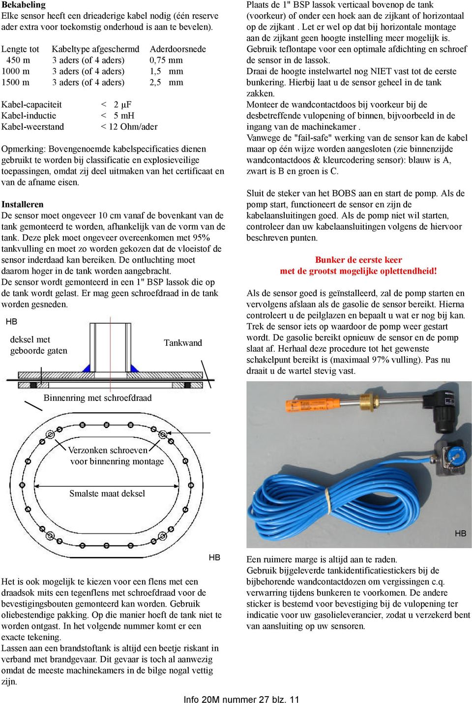 Kabel-weerstand < 12 Ohm/ader Opmerking: Bovengenoemde kabelspecificaties dienen gebruikt te worden bij classificatie en explosieveilige toepassingen, omdat zij deel uitmaken van het certificaat en