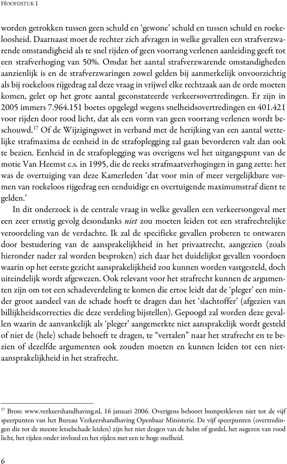 Omdat het aantal strafverzwarende omstandigheden aanzienlijk is en de strafverzwaringen zowel gelden bij aanmerkelijk onvoorzichtig als bij roekeloos rijgedrag zal deze vraag in vrijwel elke