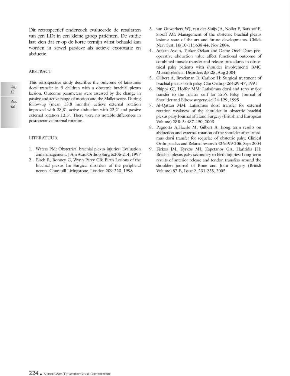 ABSTRACT This retrospective study describes the outcome of latissumis dorsi transfer in 9 children with a obstetric brachial plexus laesion.